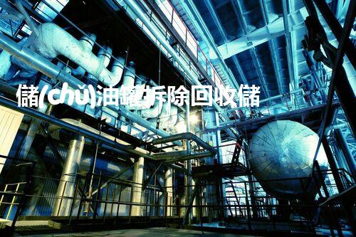 儲(chǔ)油罐拆除回收儲(chǔ)油罐拆除回收批發(fā)價(jià)格、市場報(bào)價(jià)、廠家（報(bào)廢油罐的拆解）
